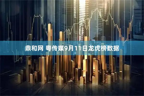 鼎和网 粤传媒9月11日龙虎榜数据