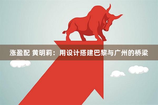 涨盈配 黄明莉：用设计搭建巴黎与广州的桥梁