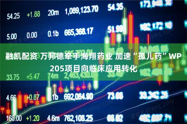 融凯配资 万邦德牵手海翔药业 加速“孤儿药”WP205项目向临床应用转化