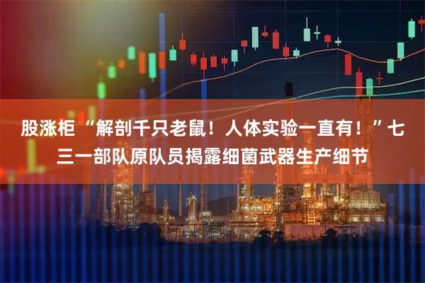 股涨柜 “解剖千只老鼠！人体实验一直有！”七三一部队原队员揭露细菌武器生产细节