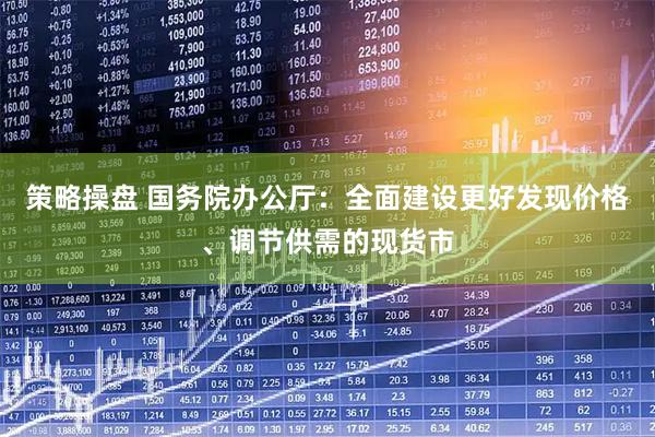 策略操盘 国务院办公厅：全面建设更好发现价格、调节供需的现货市