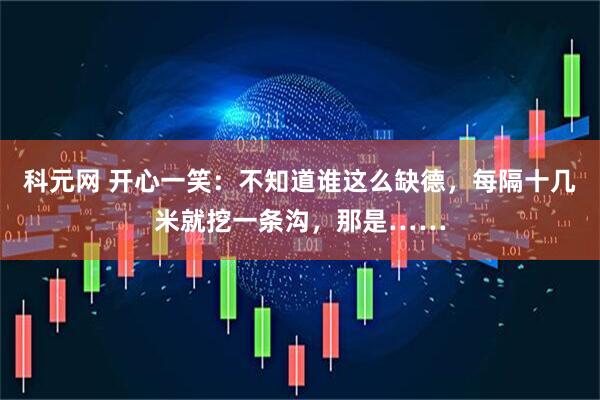 科元网 开心一笑：不知道谁这么缺德，每隔十几米就挖一条沟，那是……