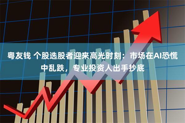 粤友钱 个股选股者迎来高光时刻：市场在AI恐慌中乱跌，专业投资人出手抄底