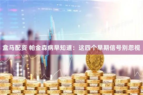 盒马配资 帕金森病早知道：这四个早期信号别忽视