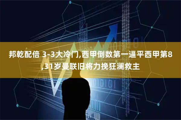 邦乾配倍 3-3大冷门,西甲倒数第一逼平西甲第8,31岁曼联旧将力挽狂澜救主