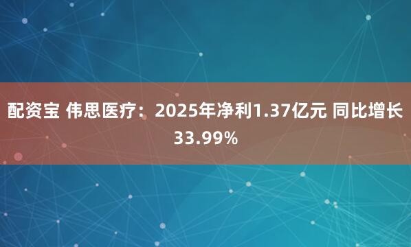 配资宝 伟思医疗：2025年净利1.37亿元 同比增长33.99%