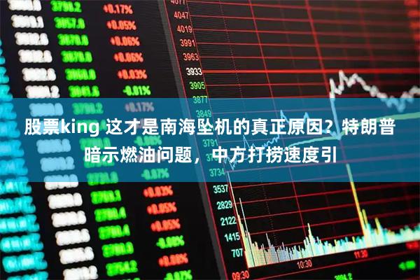 股票king 这才是南海坠机的真正原因？特朗普暗示燃油问题，中方打捞速度引