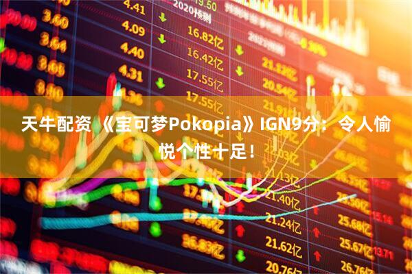 天牛配资 《宝可梦Pokopia》IGN9分：令人愉悦个性十足！