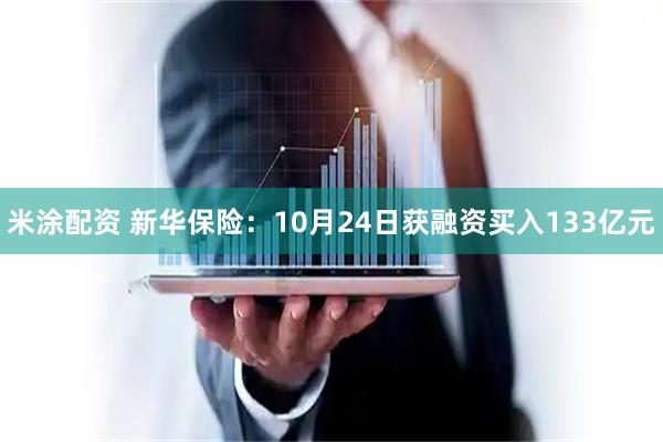 米涂配资 新华保险：10月24日获融资买入133亿元