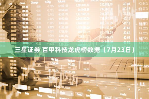 三星证券 百甲科技龙虎榜数据（7月23日）
