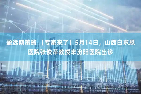盈远期策略 【专家来了】5月14日，山西白求恩医院张俊萍教授来汾阳医院出诊